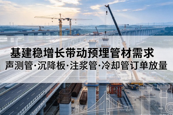 武邑基建稳增长带动预埋监测管材需求，声测管、沉降板、注浆管订单持续放量