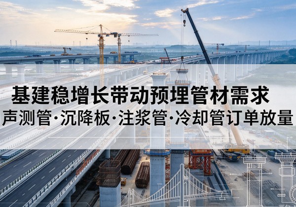 武邑基建稳增长带动预埋监测管材需求，声测管、沉降板、注浆管订单持续放量
